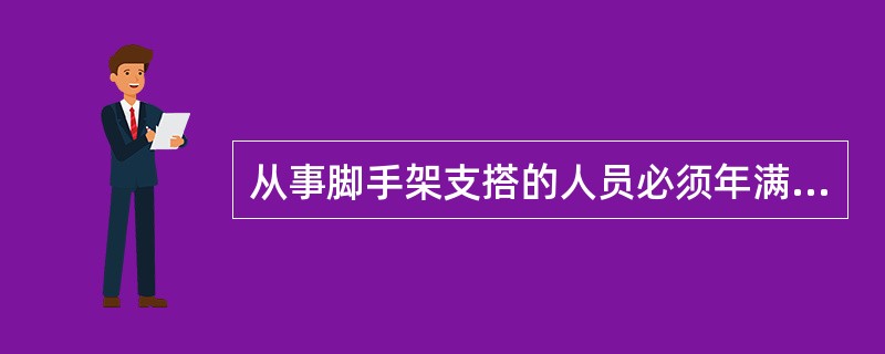 从事脚手架支搭的人员必须年满（）周岁。