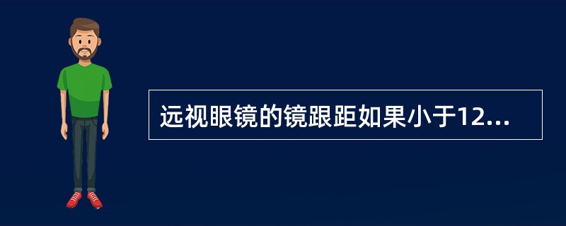 远视眼镜的镜跟距如果小于12mm，则对眼睛的有效镜度将减少。