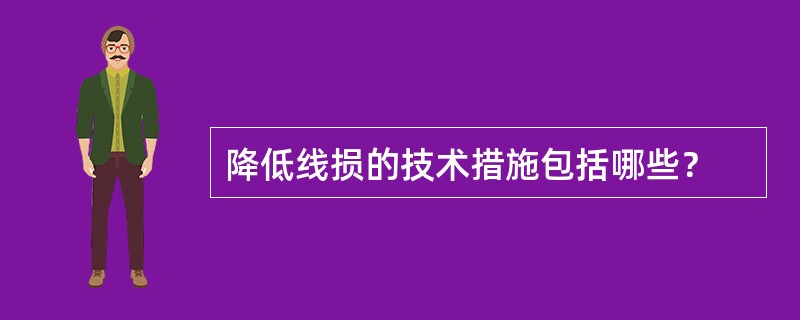 降低线损的技术措施包括哪些？