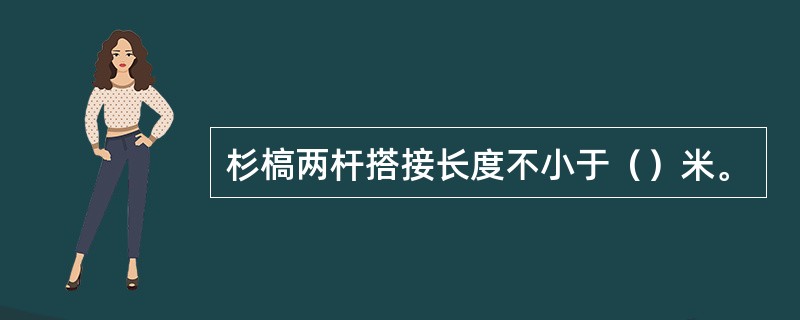 杉槁两杆搭接长度不小于（）米。