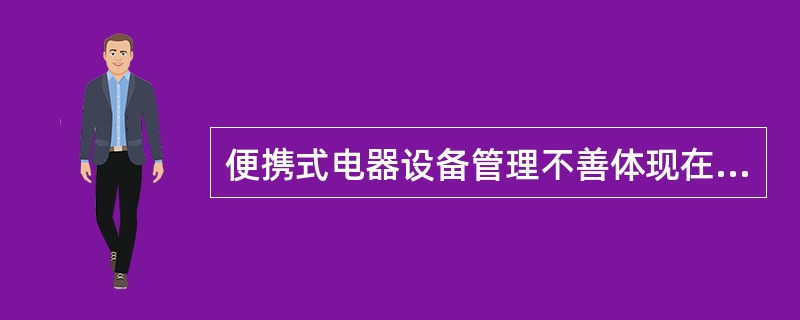 便携式电器设备管理不善体现在（）。