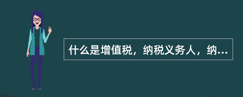 什么是增值税，纳税义务人，纳税范围是什么？