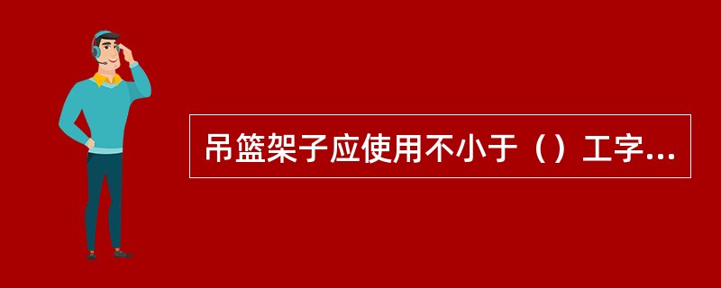 吊篮架子应使用不小于（）工字钢挑梁。