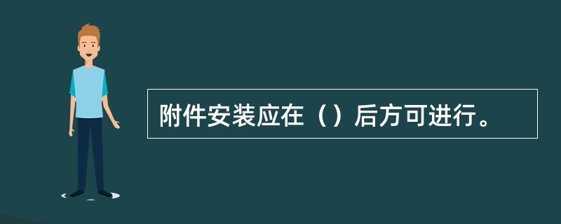 附件安装应在（）后方可进行。