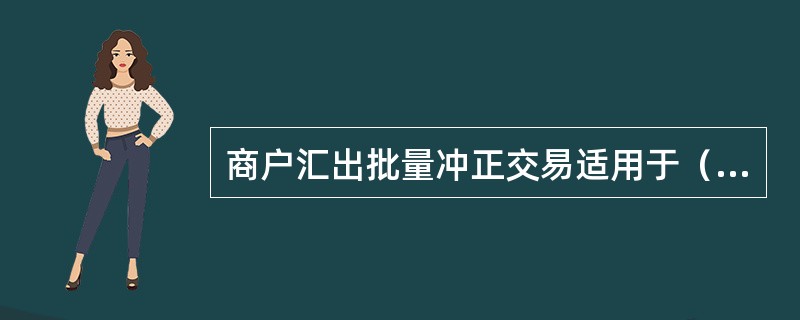 商户汇出批量冲正交易适用于（）。