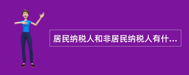 居民纳税人和非居民纳税人有什么区别？