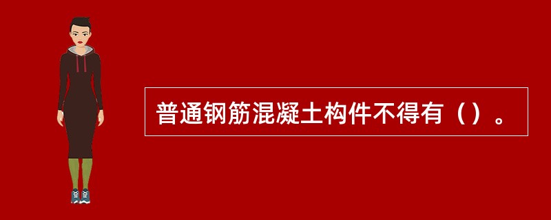 普通钢筋混凝土构件不得有（）。