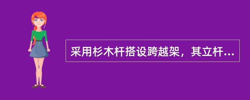 采用杉木杆搭设跨越架，其立杆的间距不得大于（）。