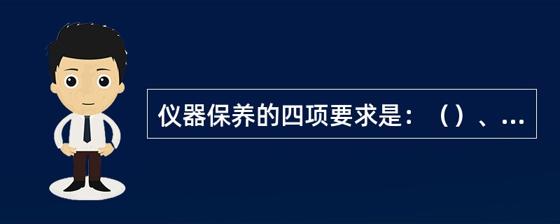 仪器保养的四项要求是：（）、清洁、润滑、安全。