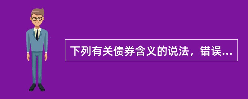 下列有关债券含义的说法，错误的是（）。