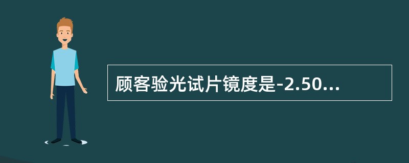 顾客验光试片镜度是-2.50DS，用经验法换算隐形眼镜的镜度是-2.25DS。