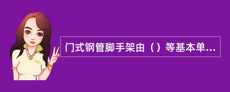 门式钢管脚手架由（）等基本单元构成。