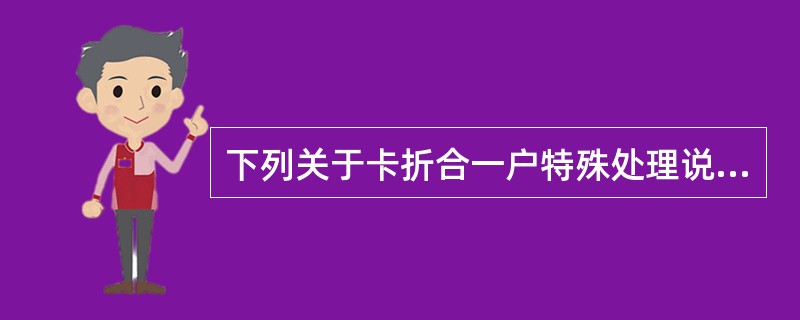 下列关于卡折合一户特殊处理说法错误的是（）。