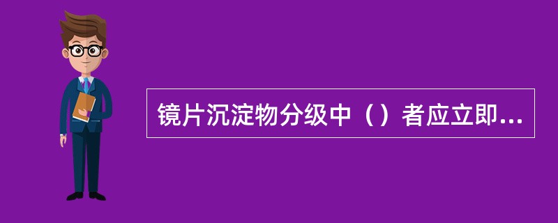 镜片沉淀物分级中（）者应立即更换镜片。