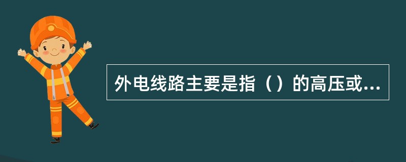 外电线路主要是指（）的高压或低压配电线路。