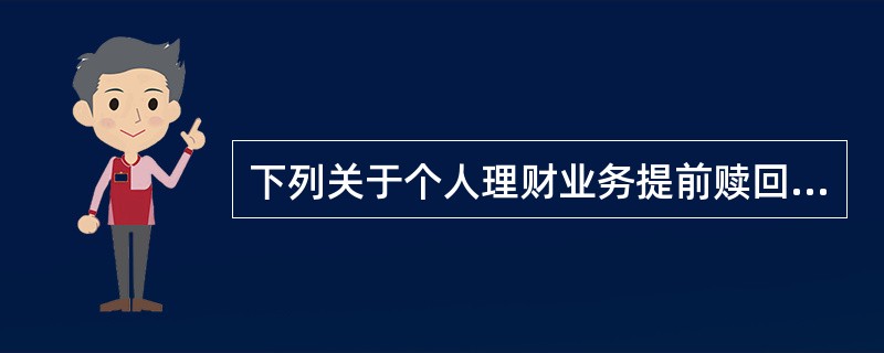 下列关于个人理财业务提前赎回处理说法错误的是（）。