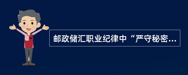 邮政储汇职业纪律中“严守秘密”中的秘密是指严守（），认真执行各项保密规章制度。