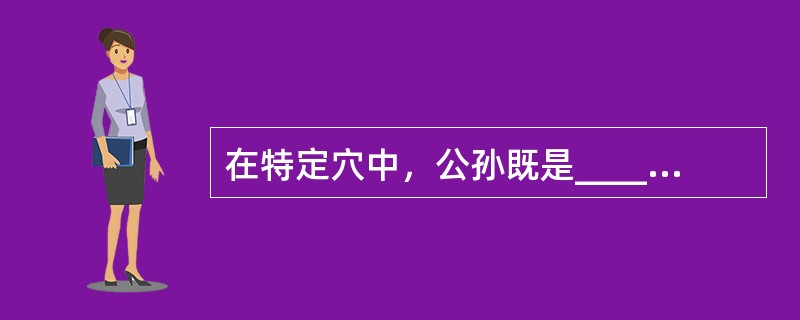 在特定穴中，公孙既是____，又是____。