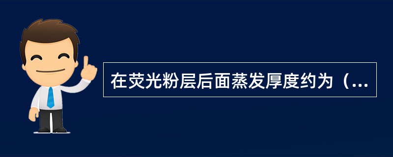 在荧光粉层后面蒸发厚度约为（）μm的铝膜。