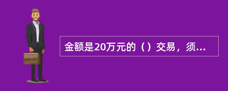 金额是20万元的（）交易，须经综合柜员授权办理。