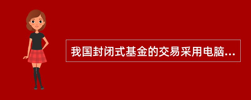 我国封闭式基金的交易采用电脑集合竞价和连续竞价两种方式。集合竞价是指对买卖申报逐