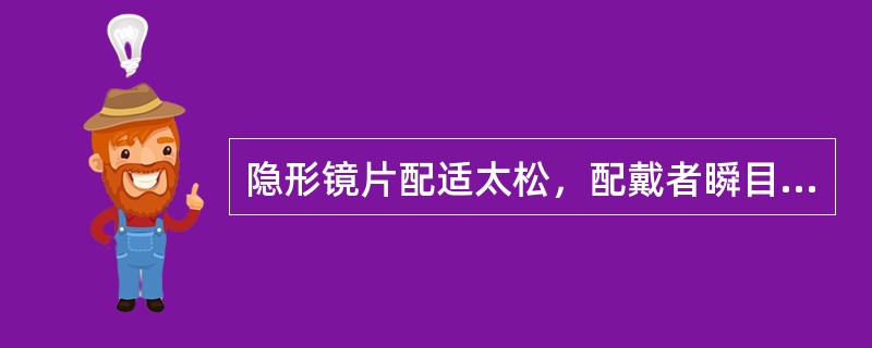 隐形镜片配适太松，配戴者瞬目后视力会变得模糊。