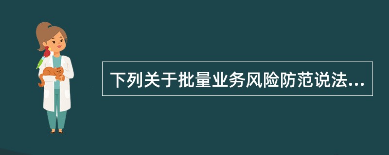 下列关于批量业务风险防范说法错误的是（）。