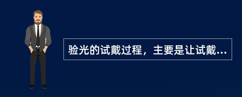 验光的试戴过程，主要是让试戴者接受试镜结果，试戴有不适的感觉，试戴镜度不能调整。