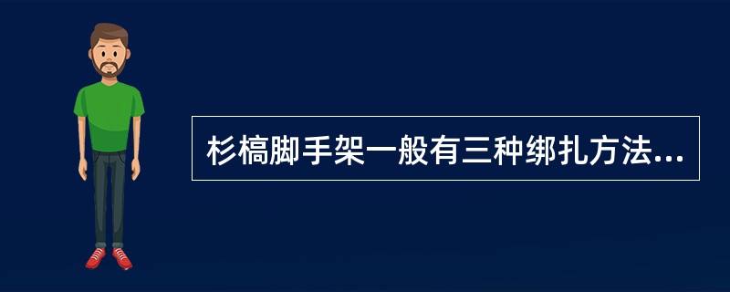 杉槁脚手架一般有三种绑扎方法：平插法、斜插法和顺扣绑扎法。