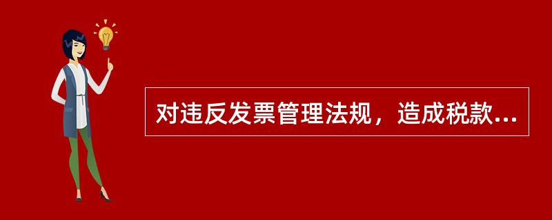 对违反发票管理法规，造成税款流失的，税务机关将如何处理？