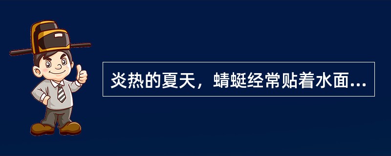 炎热的夏天，蜻蜓经常贴着水面飞行，尾部不时触到水里，溅起朵朵水花，这就是“蜻蜓点