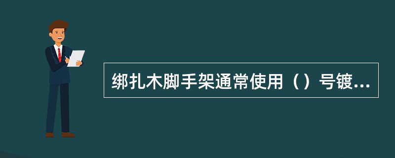 绑扎木脚手架通常使用（）号镀锌钢丝。