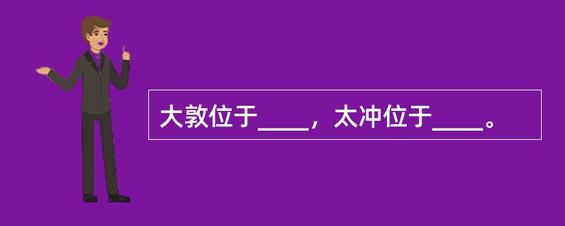 大敦位于____，太冲位于____。