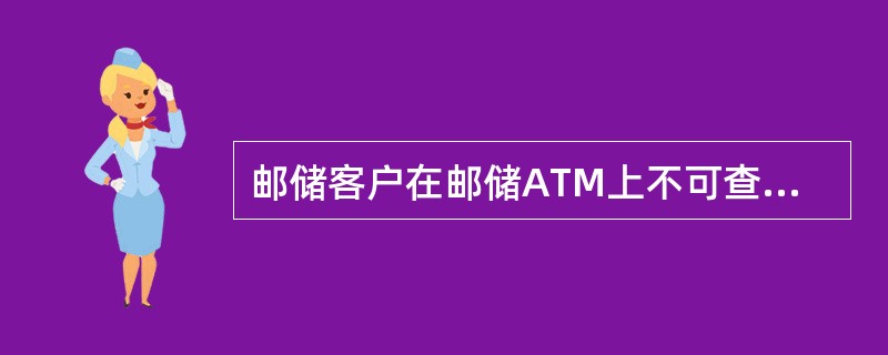 邮储客户在邮储ATM上不可查询（）。