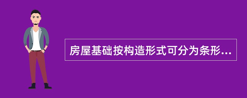 房屋基础按构造形式可分为条形基础、独立基础和板式基础。