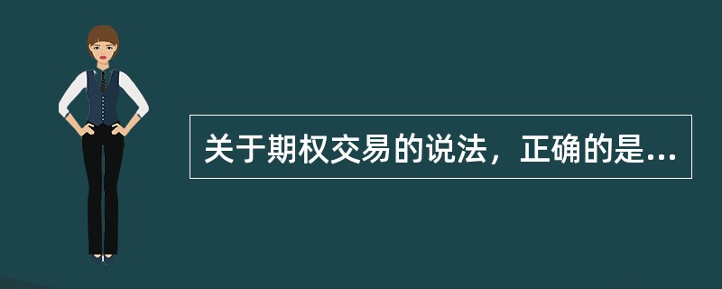 关于期权交易的说法，正确的是（）。