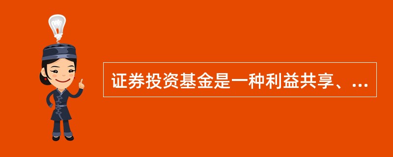 证券投资基金是一种利益共享、风险共担的集合证券投资方式。