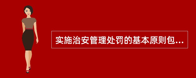 实施治安管理处罚的基本原则包括（）。