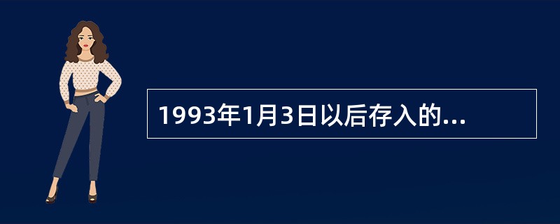 1993年1月3日以后存入的定活两便存款，存期三个月以上（含三个月），一年期以下