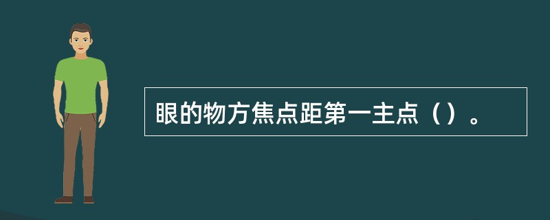 眼的物方焦点距第一主点（）。