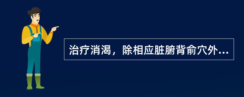 治疗消渴，除相应脏腑背俞穴外，还应主取的是（）