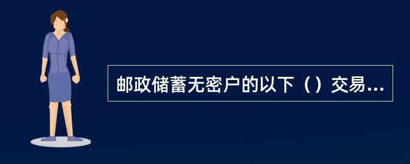 邮政储蓄无密户的以下（）交易，只能在开户网点办理。