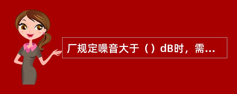 厂规定噪音大于（）dB时，需配戴耳塞或耳罩。