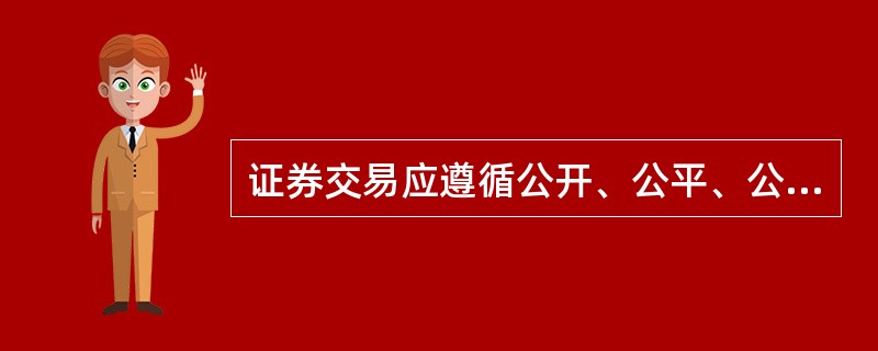 证券交易应遵循公开、公平、公正的“三公”原则。