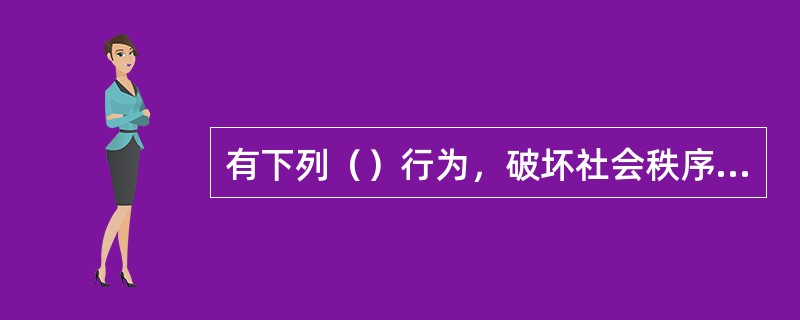 有下列（）行为，破坏社会秩序的，应以寻衅滋事罪论处。