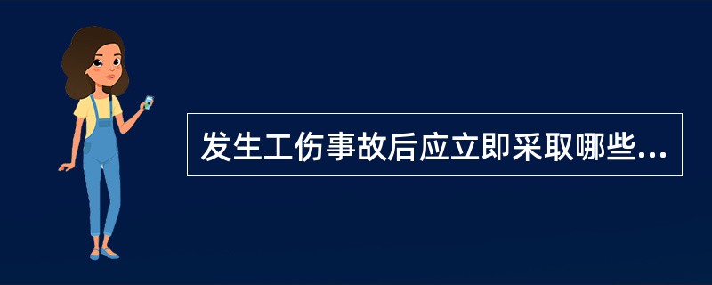 发生工伤事故后应立即采取哪些措施？