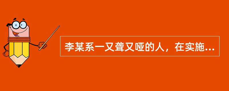 李某系一又聋又哑的人，在实施盗窃的违反治安管理行为时被公安机关抓获，对李某（）处