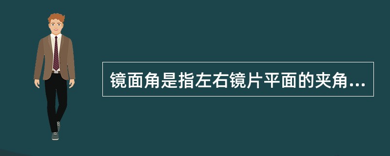 镜面角是指左右镜片平面的夹角，一般为8度至15度