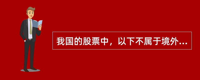 我国的股票中，以下不属于境外上市外资股的是（）。