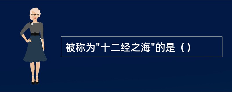 被称为"十二经之海"的是（）